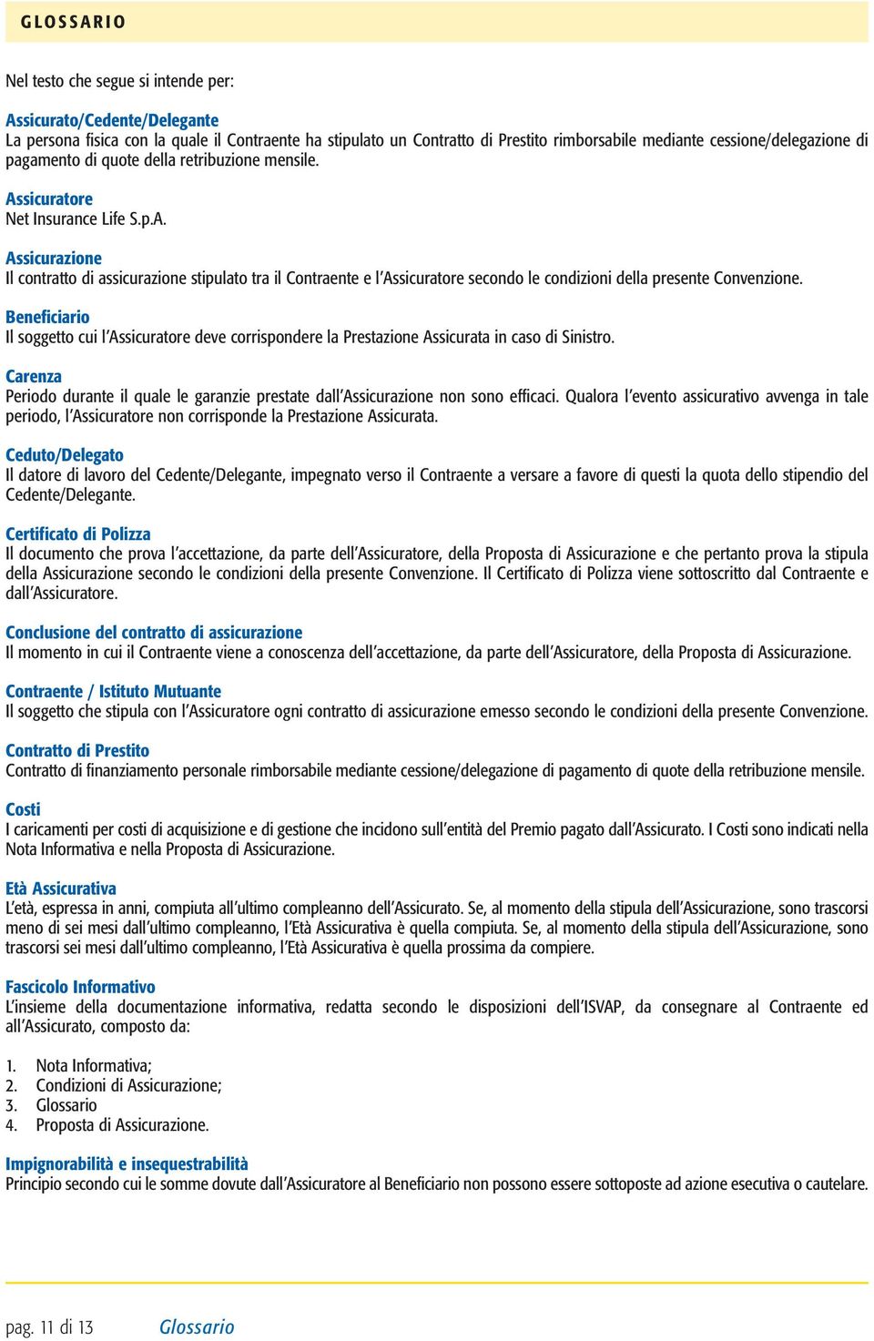 sicuratore Net Insurance Life S.p.A. Assicurazione Il contratto di assicurazione stipulato tra il Contraente e l Assicuratore secondo le condizioni della presente Convenzione.