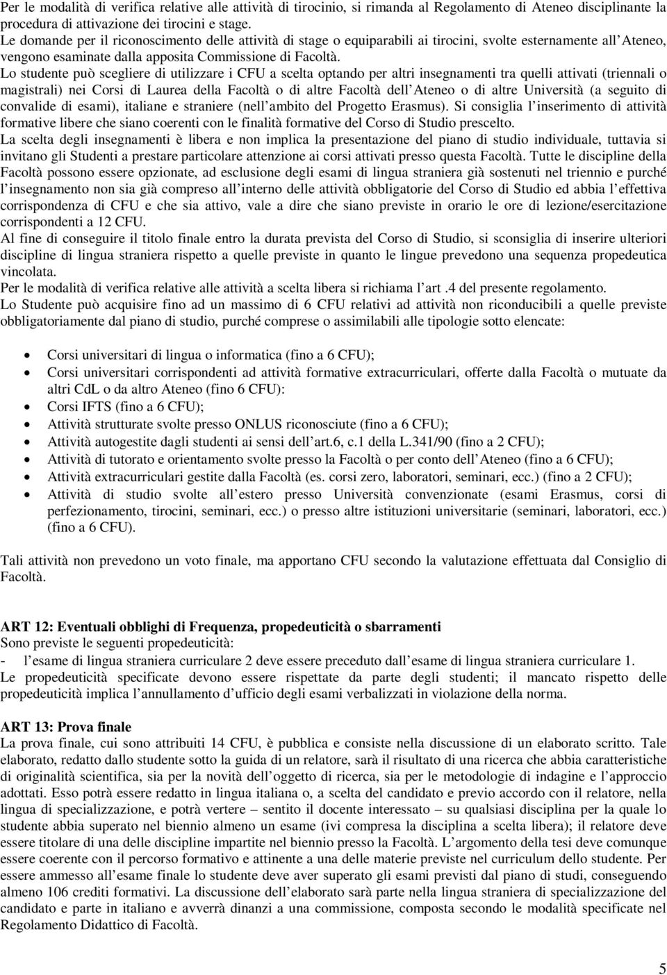 Lo studente può scegliere di utilizzare i CFU a scelta optando per altri insegnamenti tra quelli attivati (triennali o magistrali) nei Corsi di Laurea della Facoltà o di altre Facoltà dell Ateneo o