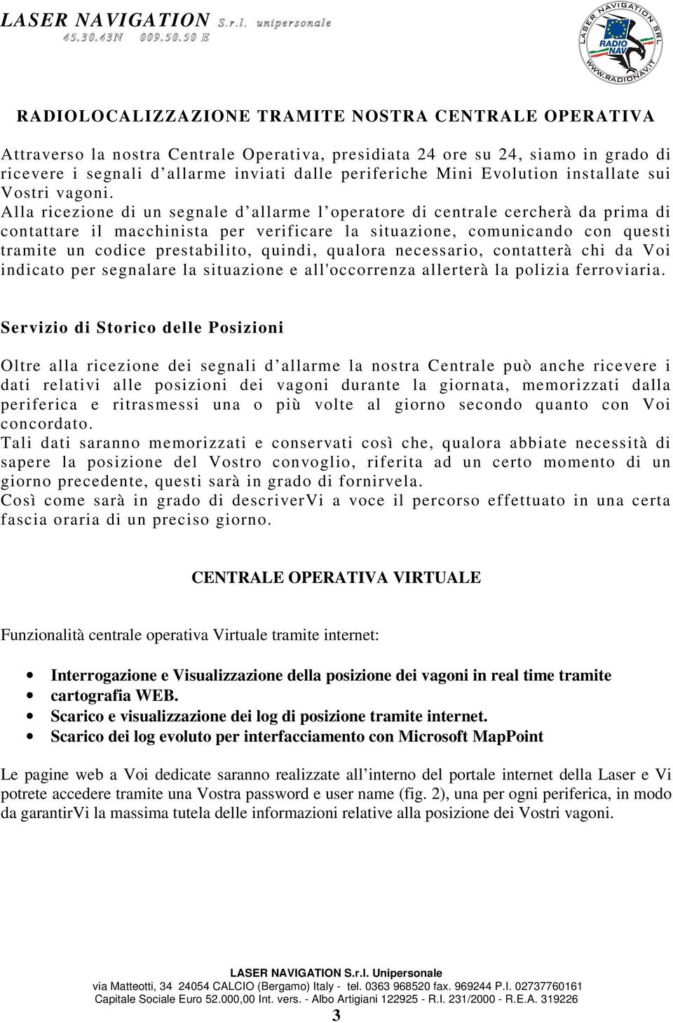 Alla ricezione di un segnale d allarme l operatore di centrale cercherà da prima di contattare il macchinista per verificare la situazione, comunicando con questi tramite un codice prestabilito,