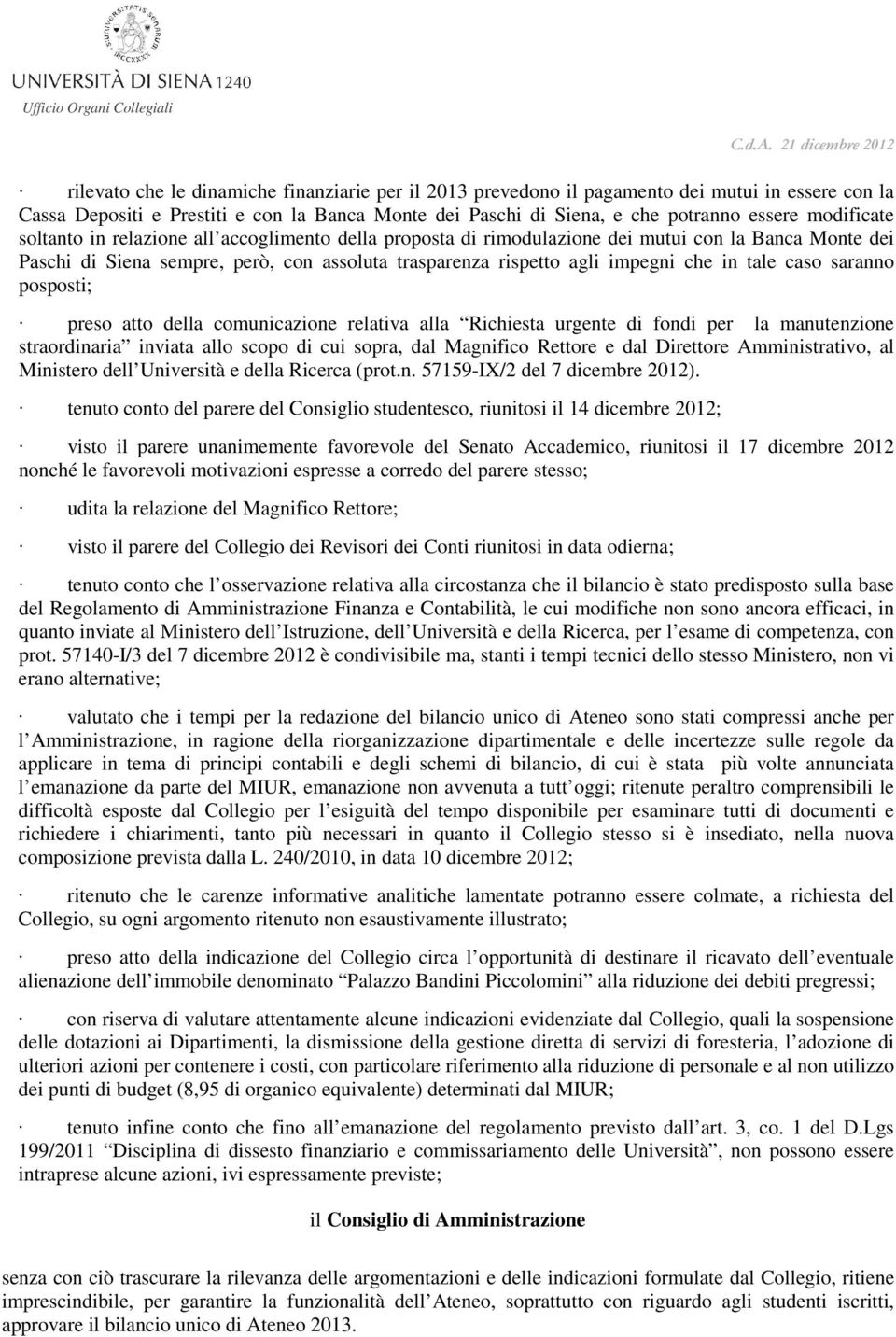 tale caso saranno posposti; preso atto della comunicazione relativa alla Richiesta urgente di fondi per la manutenzione straordinaria inviata allo scopo di cui sopra, dal Magnifico Rettore e dal