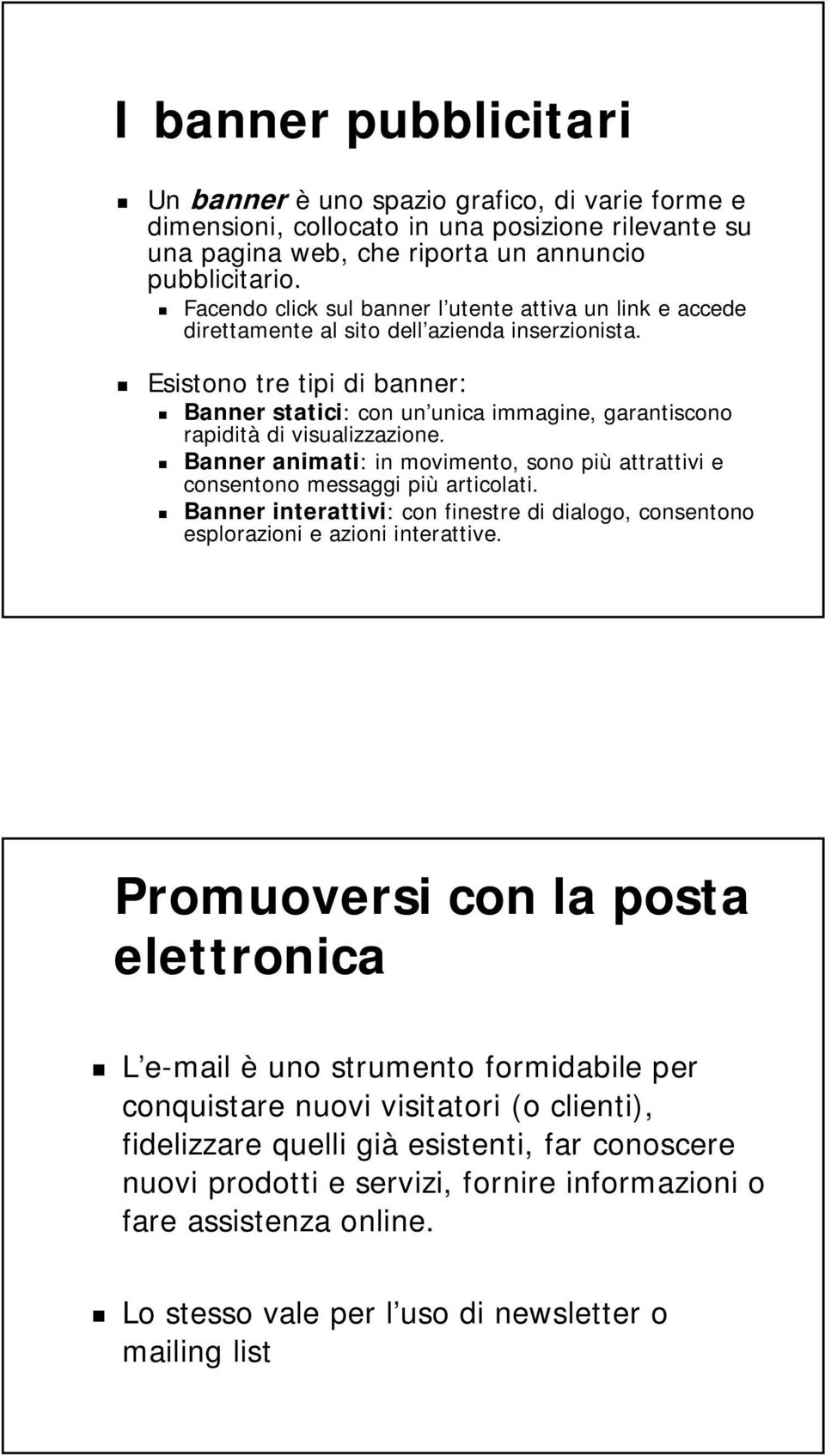 Esistono tre tipi di banner: Banner statici: con un unica immagine, garantiscono rapidità di visualizzazione. Banner animati: in movimento, sono più attrattivi e consentono messaggi più articolati.