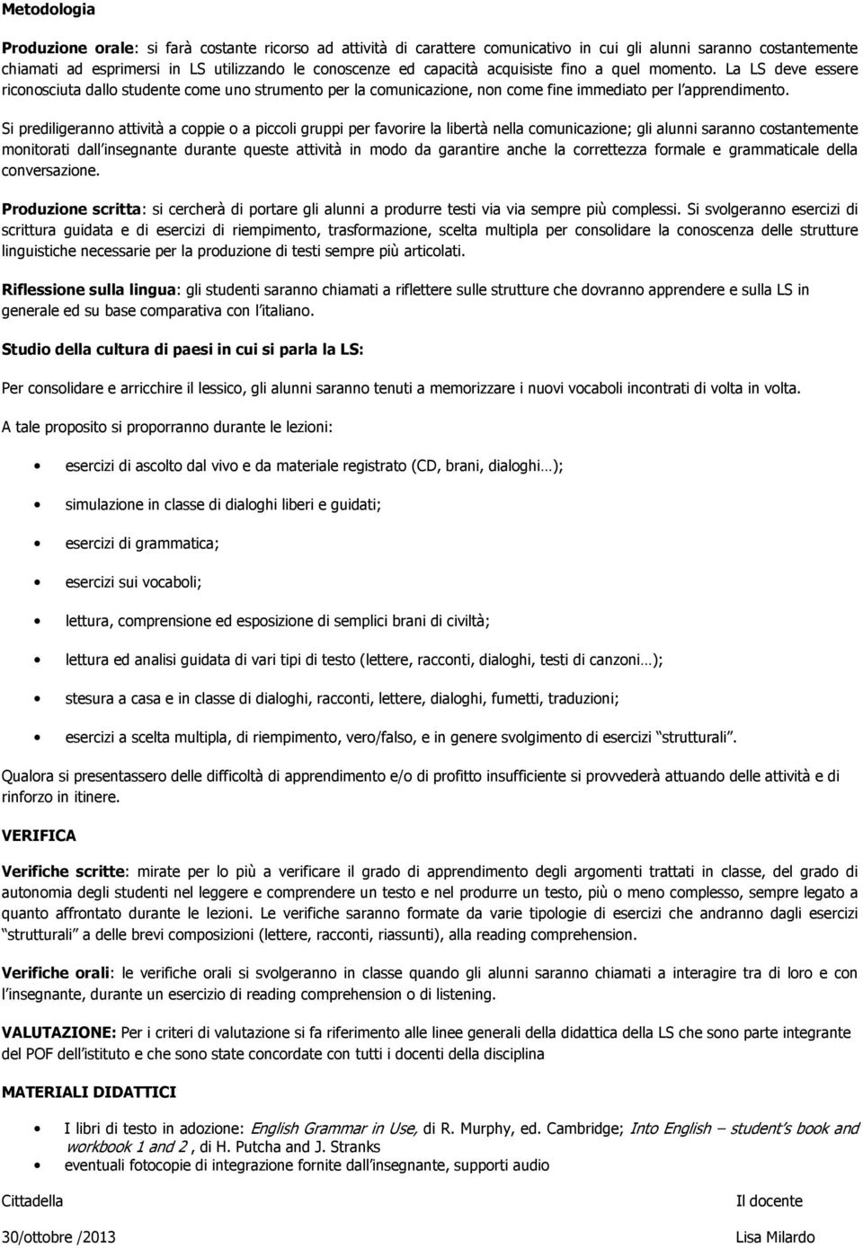 Si prediligeranno attività a coppie o a piccoli gruppi per favorire la libertà nella comunicazione; gli alunni saranno costantemente monitorati dall insegnante durante queste attività in modo da