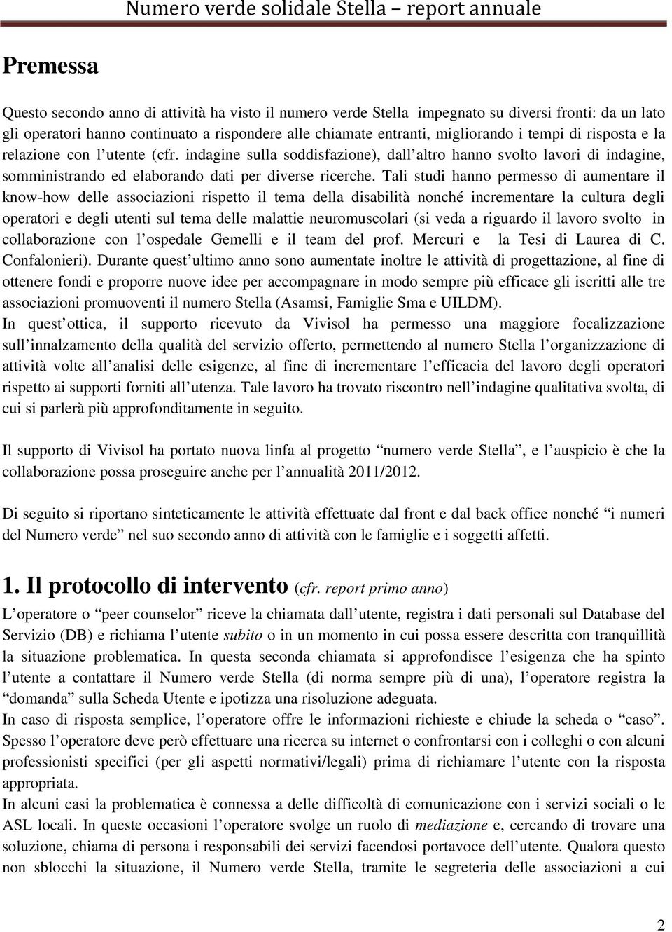 Tali studi hanno permesso di aumentare il know-how delle associazioni rispetto il tema della disabilità nonché incrementare la cultura degli operatori e degli utenti sul tema delle malattie