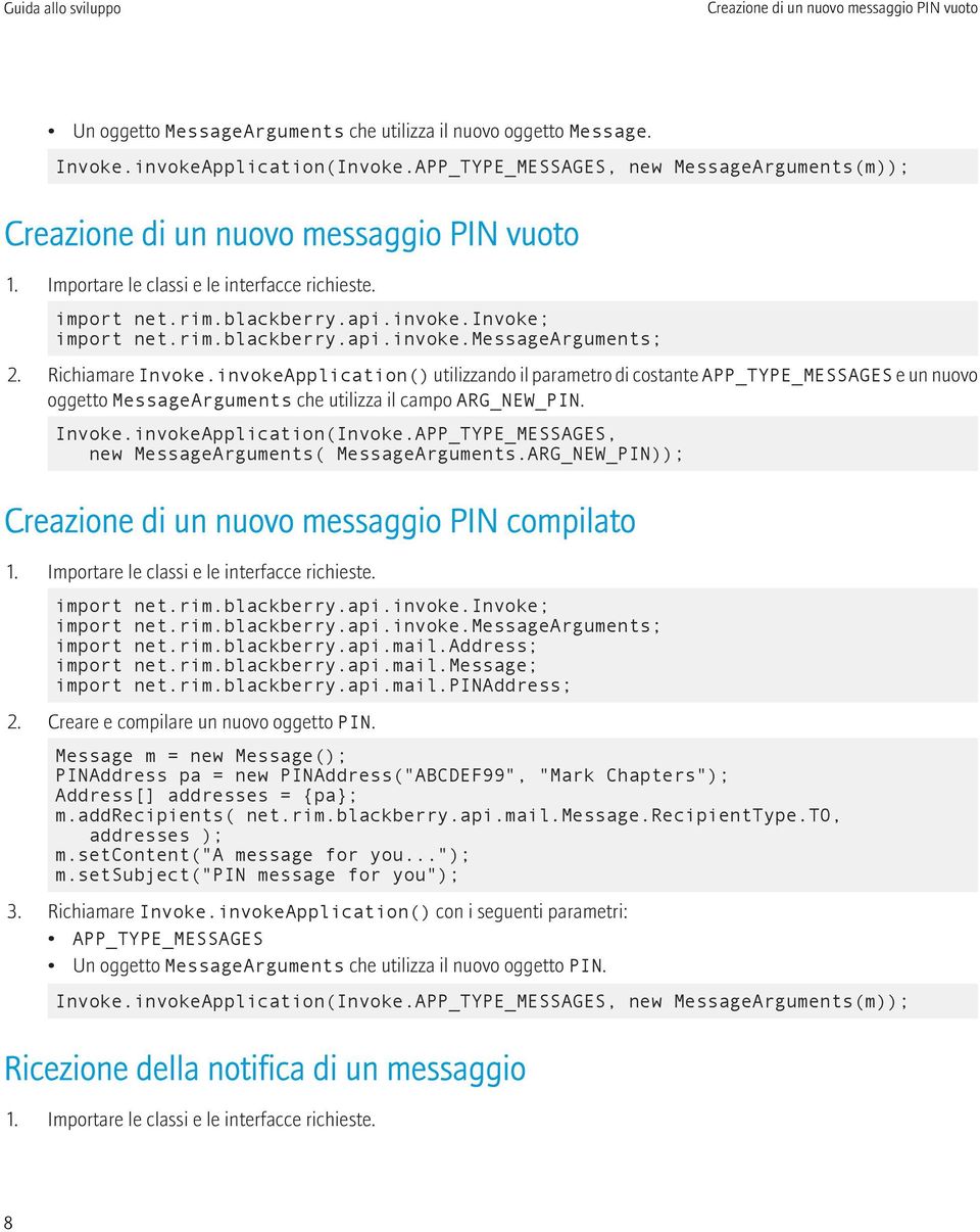 Richiamare Invoke.invokeApplication() utilizzando il parametro di costante APP_TYPE_MESSAGES e un nuovo oggetto MessageArguments che utilizza il campo ARG_NEW_PIN. Invoke.invokeApplication(Invoke.