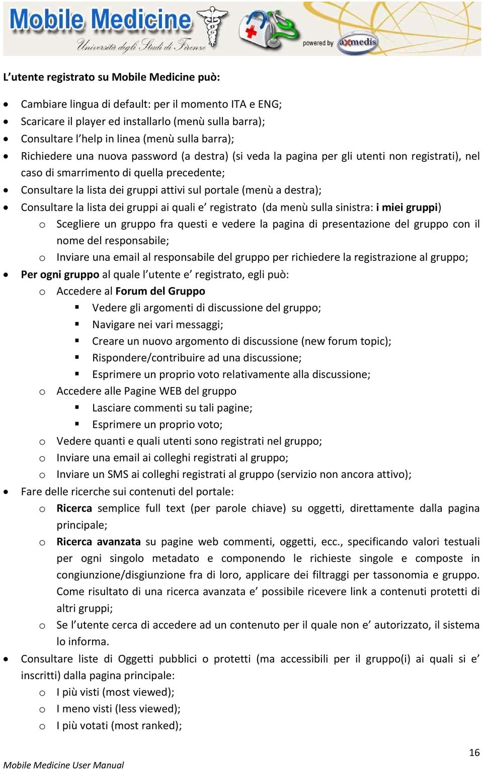 destra); Consultare la lista dei gruppi ai quali e registrato (da menù sulla sinistra: i miei gruppi) o Scegliere un gruppo fra questi e vedere la pagina di presentazione del gruppo con il nome del