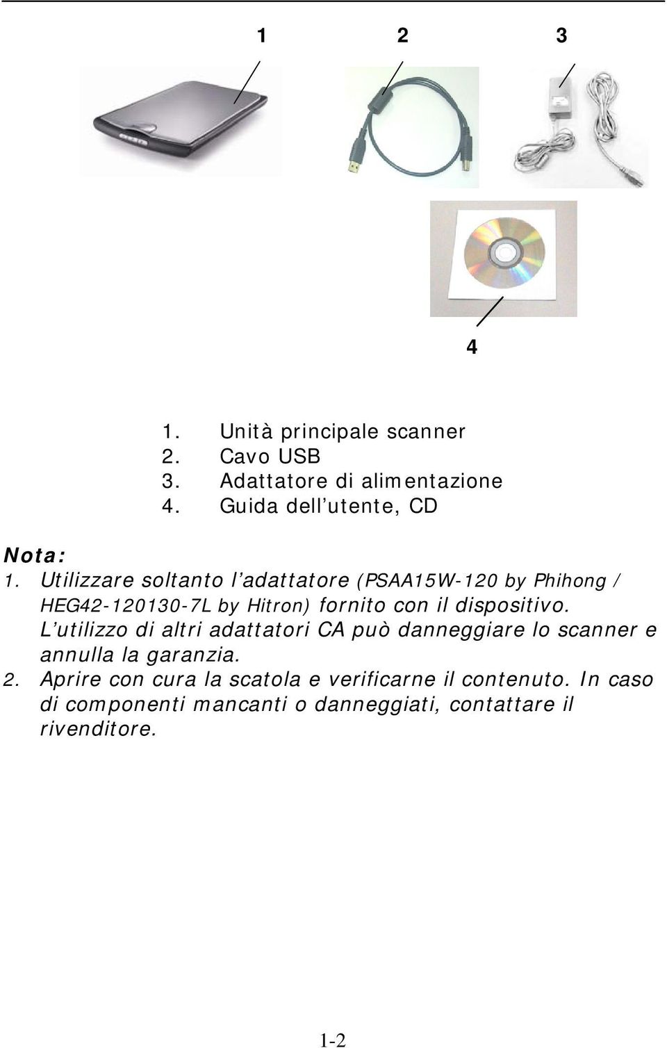 dispositivo. L utilizzo di altri adattatori CA può danneggiare lo scanner e annulla la garanzia. 2.