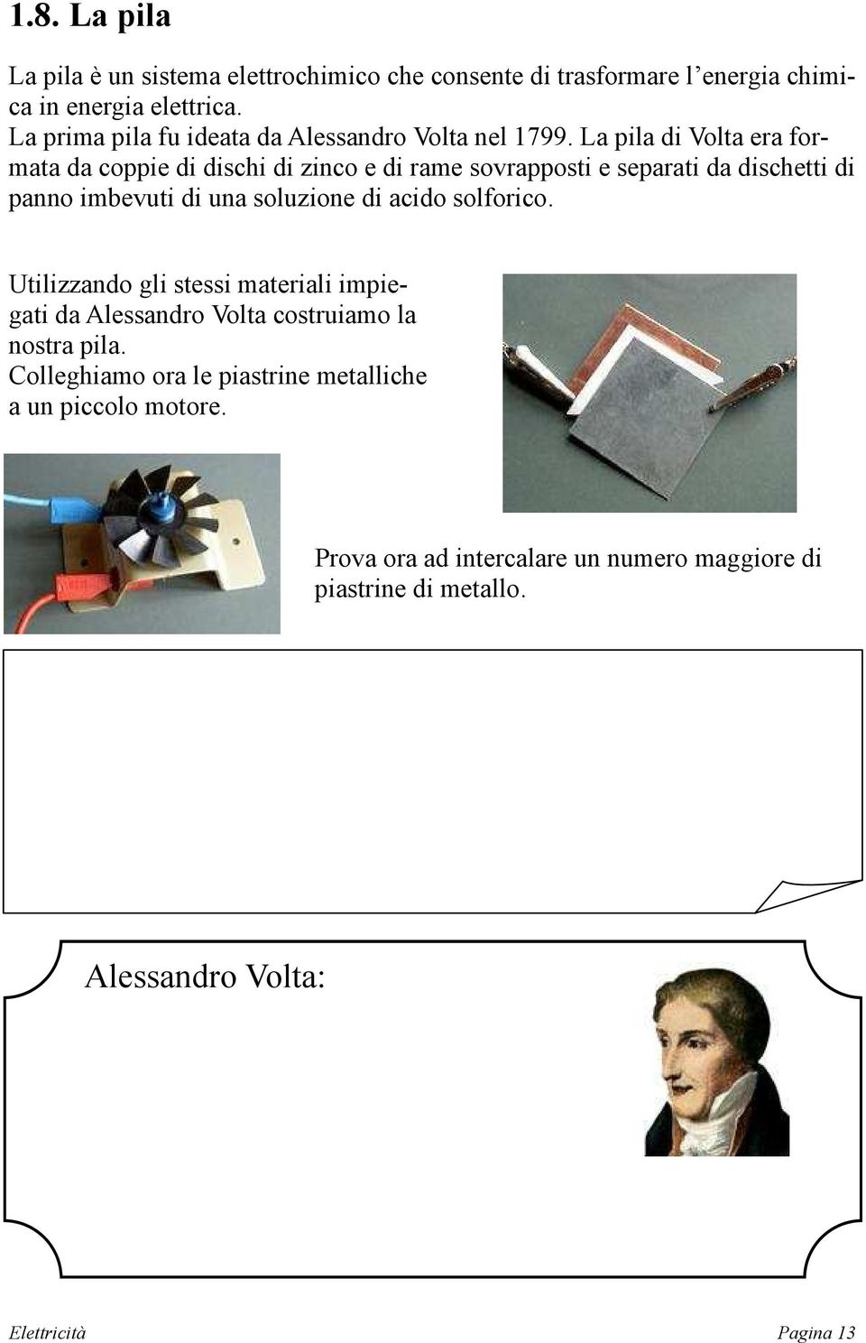 La pila di Volta era formata da coppie di dischi di zinco e di rame sovrapposti e separati da dischetti di panno imbevuti di una soluzione di acido