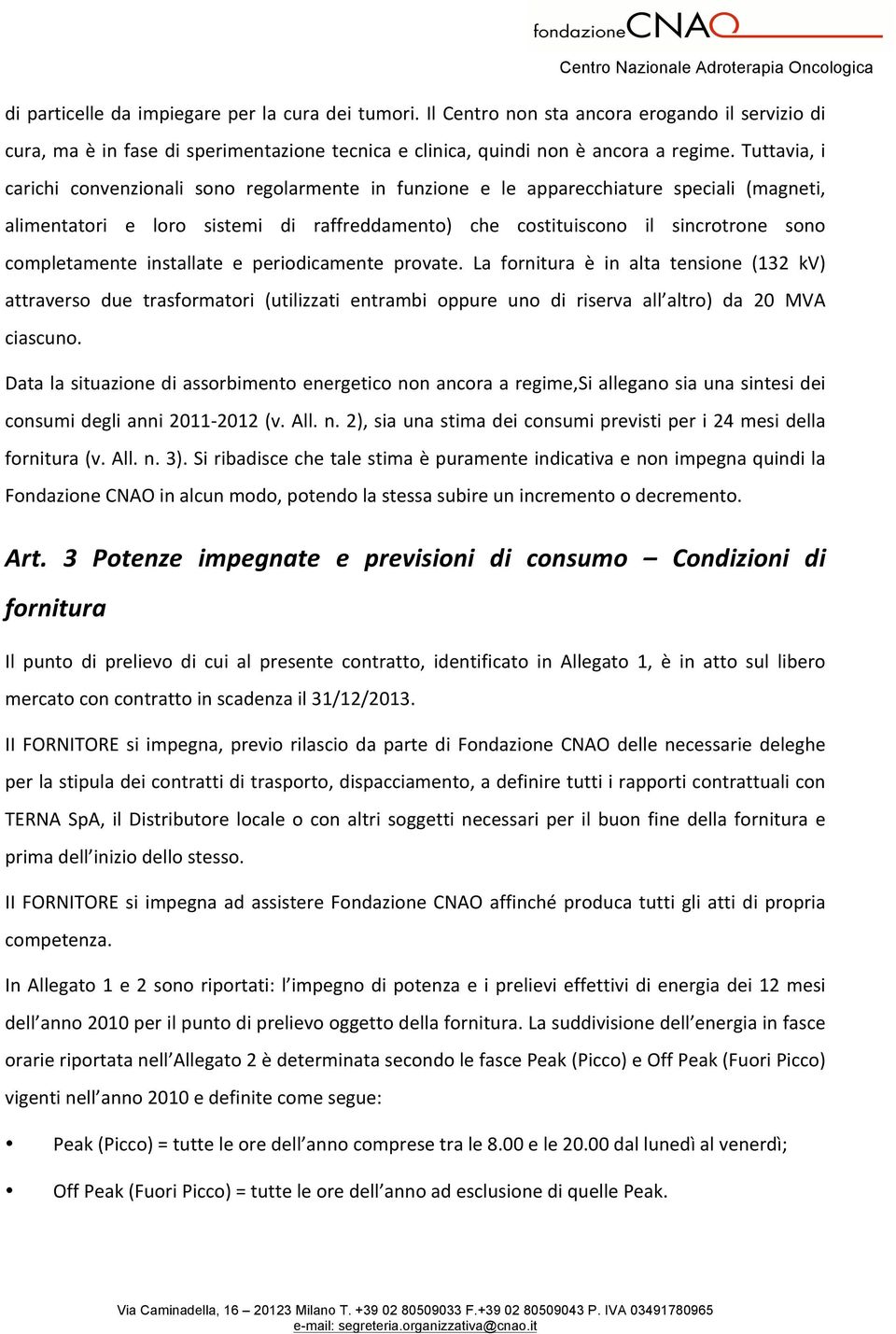 completamente installate e periodicamente provate. La fornitura è in alta tensione (132 kv) attraverso due trasformatori (utilizzati entrambi oppure uno di riserva all altro) da 20 MVA ciascuno.