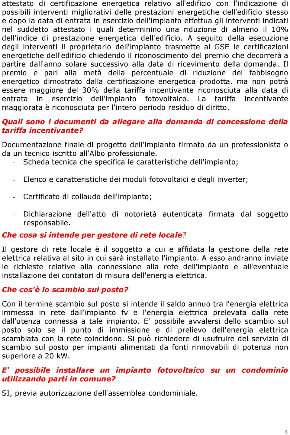 A seguito della esecuzione degli interventi il proprietario dell'impianto trasmette al GSE le certificazioni energetiche dell'edificio chiedendo il riconoscimento del premio che decorrerà a partire