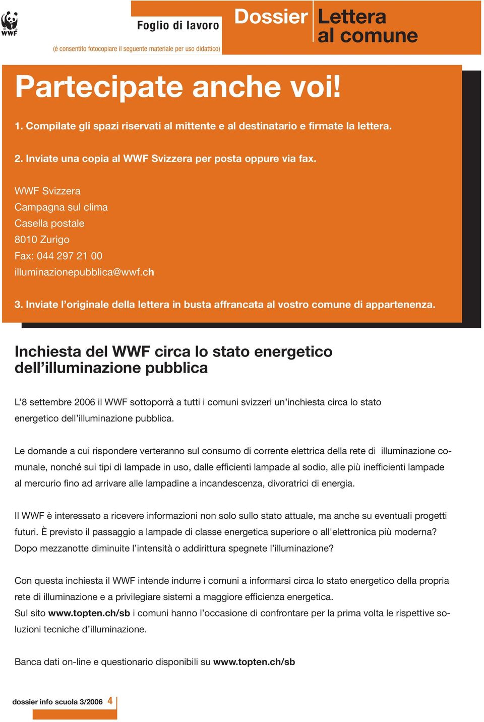 Inchiesta del WWF circa lo stato energetico dell illuminazione pubblica L 8 settembre 2006 il WWF sottoporrà a tutti i comuni svizzeri un inchiesta circa lo stato energetico dell illuminazione