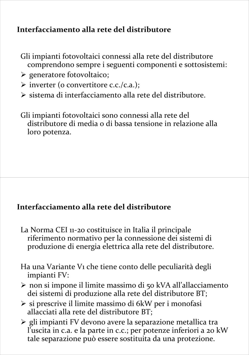 Gli impianti fotovoltaici sono connessi alla rete del distributore di media o di bassa tensione in relazione alla loro potenza.