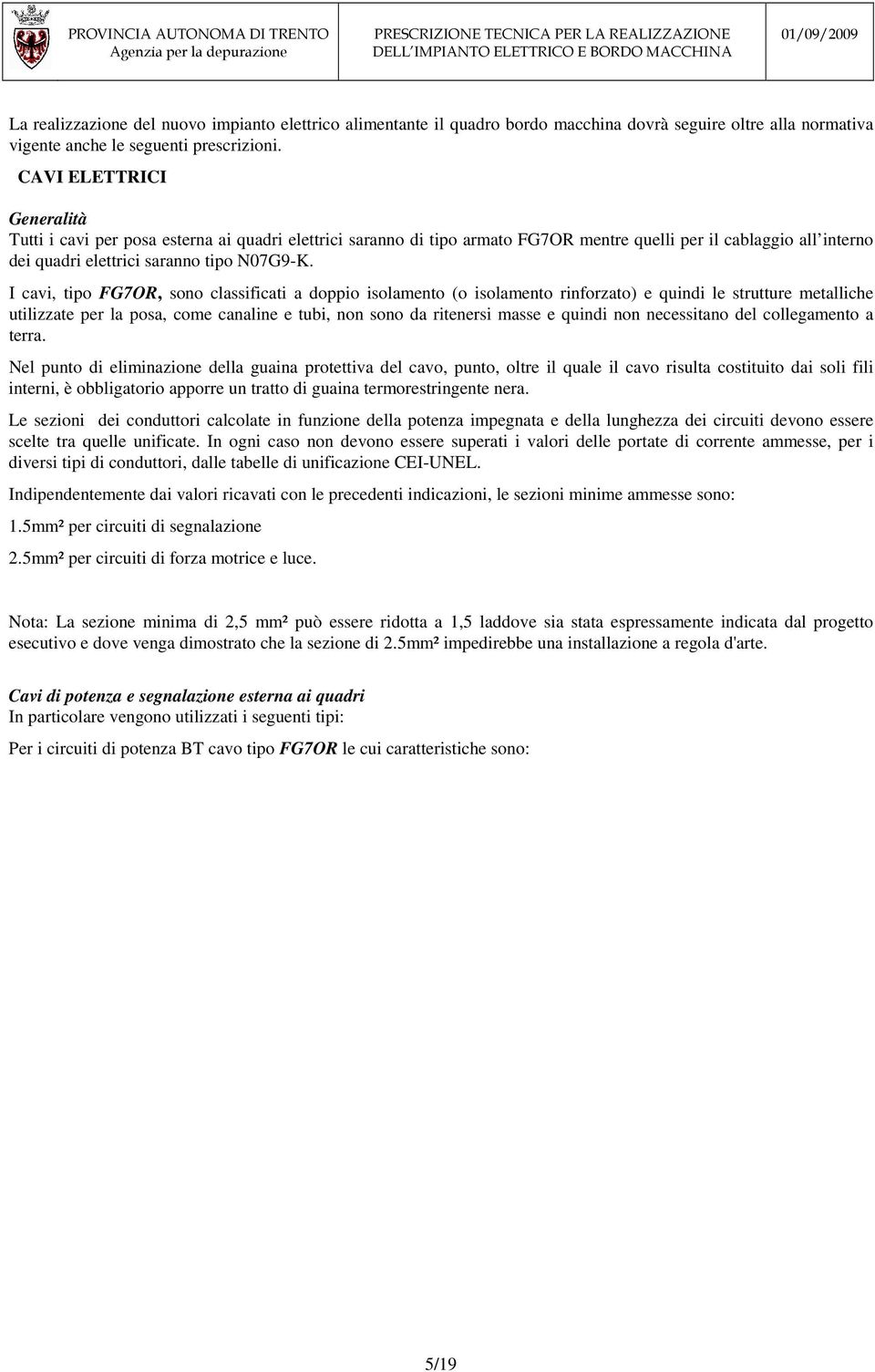 I cavi, tipo FG7OR, sono classificati a doppio isolamento (o isolamento rinforzato) e quindi le strutture metalliche utilizzate per la posa, come canaline e tubi, non sono da ritenersi masse e quindi