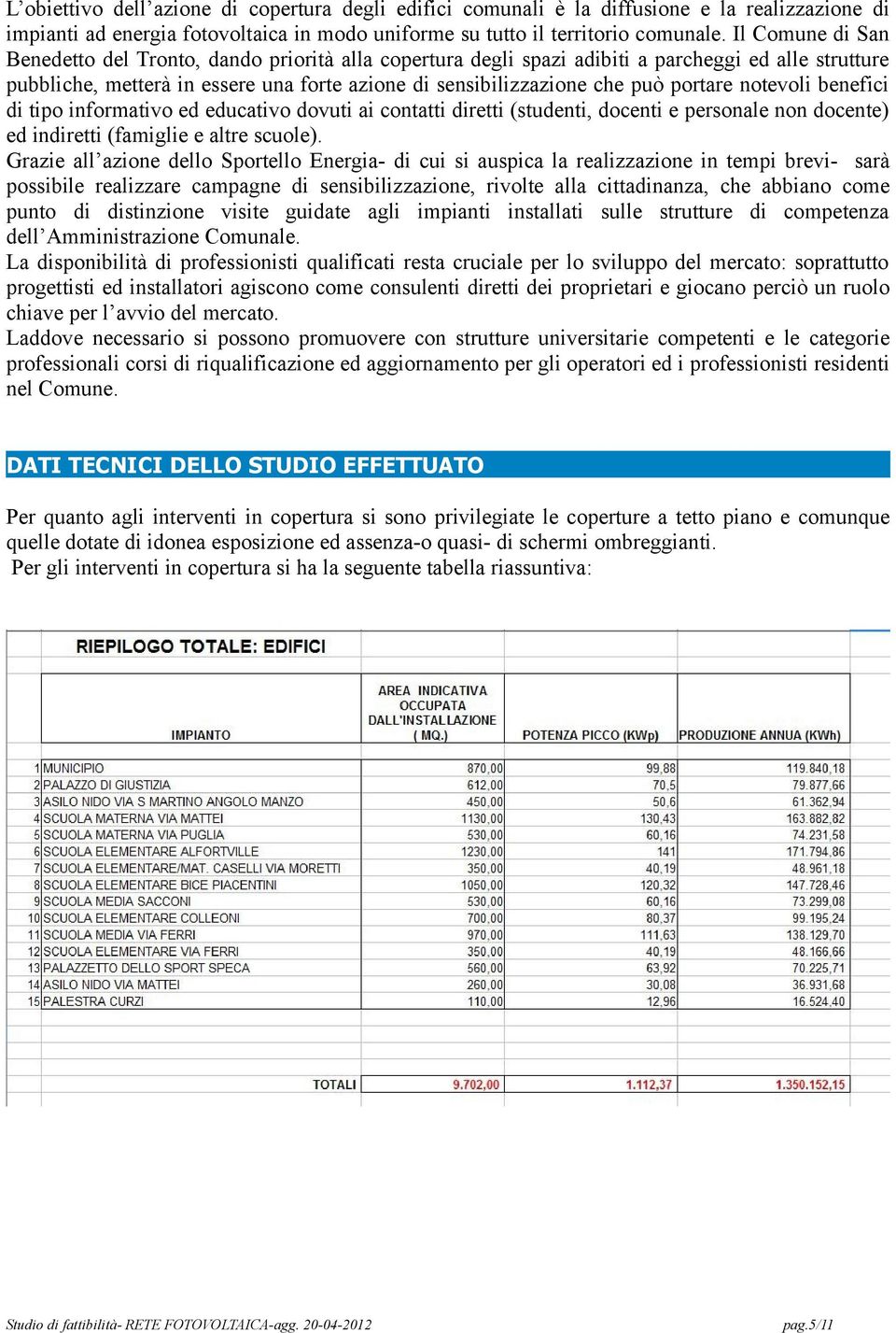 portare notevoli benefici di tipo informativo ed educativo dovuti ai contatti diretti (studenti, docenti e personale non docente) ed indiretti (famiglie e altre scuole).