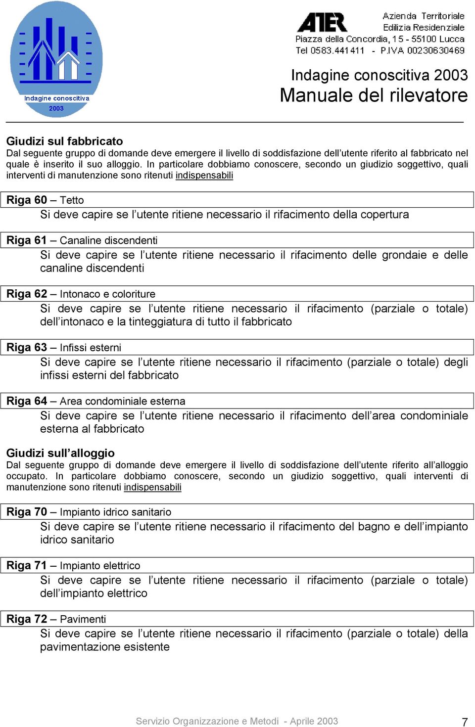 rifacimento della copertura Riga 61 Canaline discendenti Si deve capire se l utente ritiene necessario il rifacimento delle grondaie e delle canaline discendenti Riga 62 Intonaco e coloriture Si deve