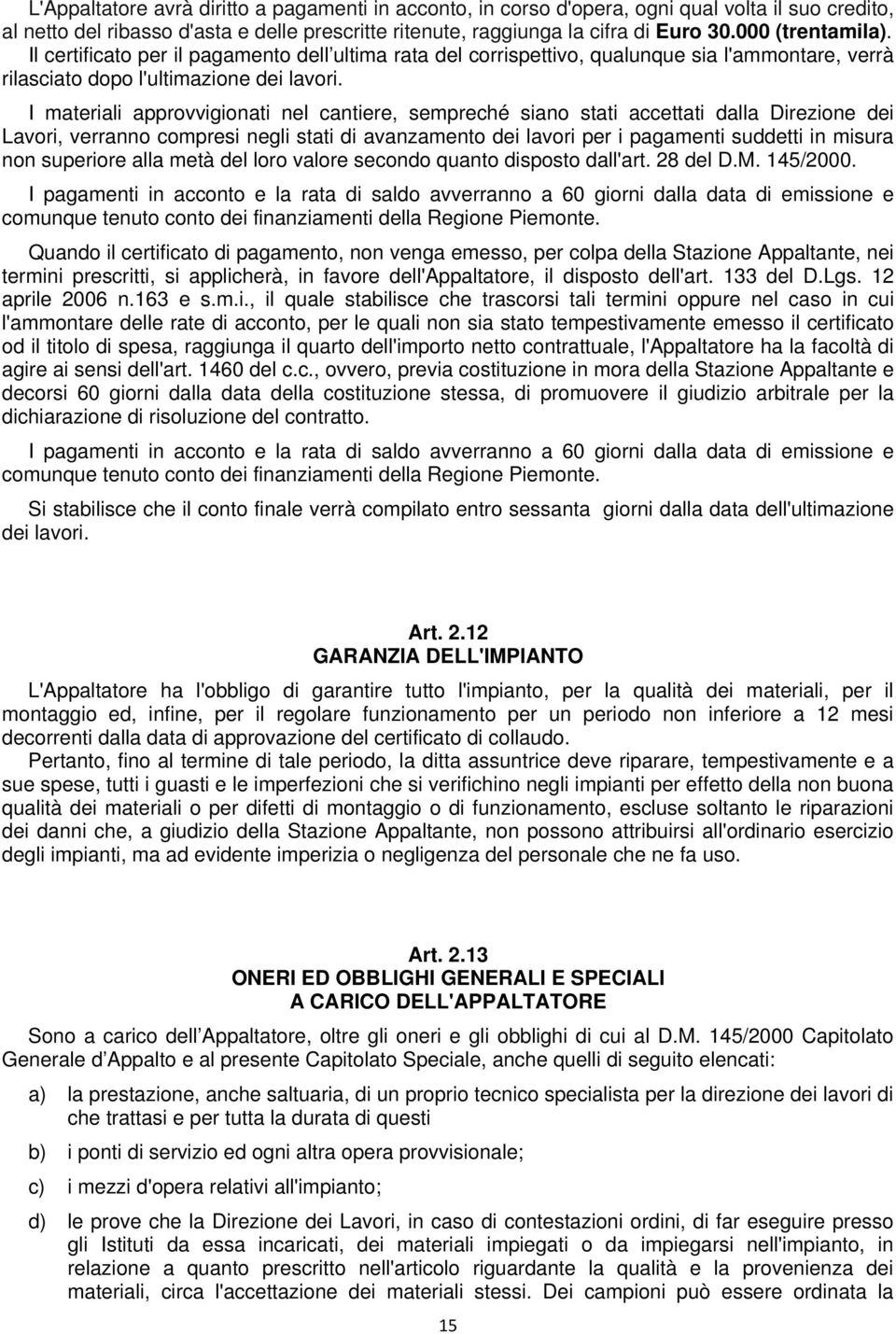 I materiali approvvigionati nel cantiere, sempreché siano stati accettati dalla Direzione dei Lavori, verranno compresi negli stati di avanzamento dei lavori per i pagamenti suddetti in misura non