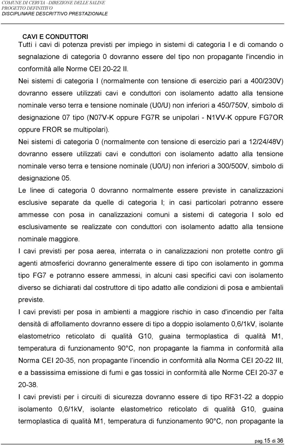 Nei sistemi di categoria I (normalmente con tensione di esercizio pari a 400/230V) dovranno essere utilizzati cavi e conduttori con isolamento adatto alla tensione nominale verso terra e tensione