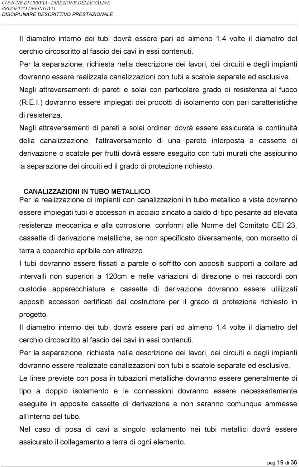 Negli attraversamenti di pareti e solai con particolare grado di resistenza al fuoco (R.E.I.) dovranno essere impiegati dei prodotti di isolamento con pari caratteristiche di resistenza.