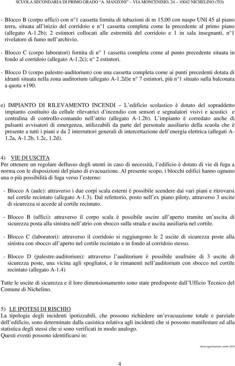 - Blocco C (corpo laboratori) fornita di n 1 cassetta completa come al punto precedente situata in fondo al corridoio (allegato A-1.2c); n 2 estintori.