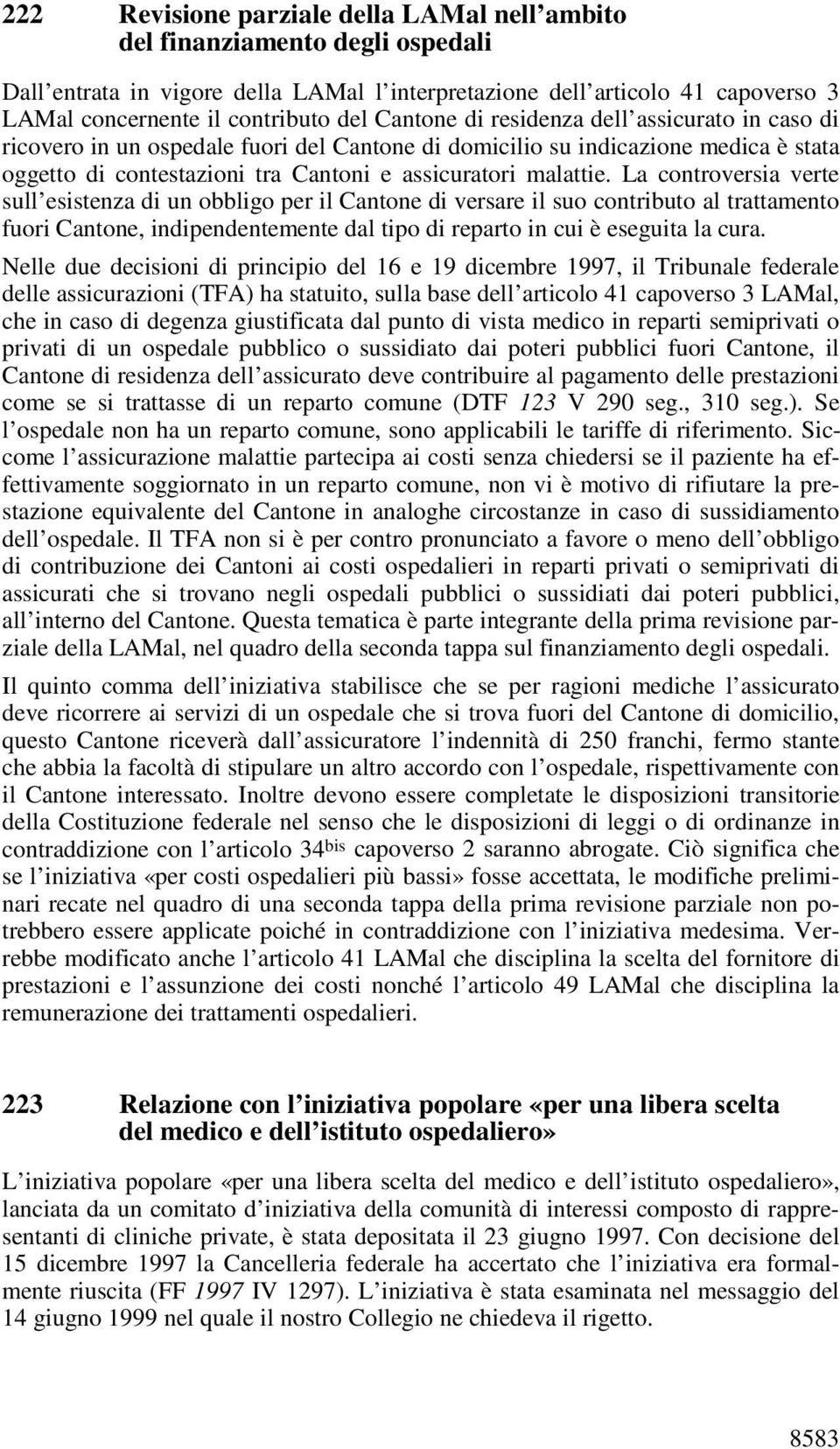 La controversia verte sull esistenza di un obbligo per il Cantone di versare il suo contributo al trattamento fuori Cantone, indipendentemente dal tipo di reparto in cui è eseguita la cura.