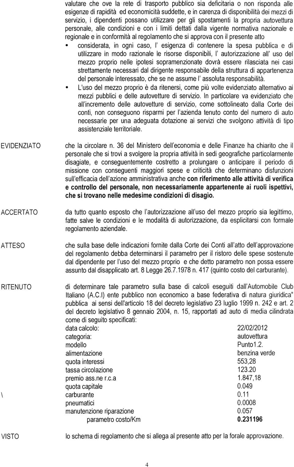 approva con il presente atto considerata, in ogni caso, I esigenza di contenere la spesa pubblica e di utilizzare in modo razionale le risorse disponibili, I autorizzazione all uso del mezzo proprio