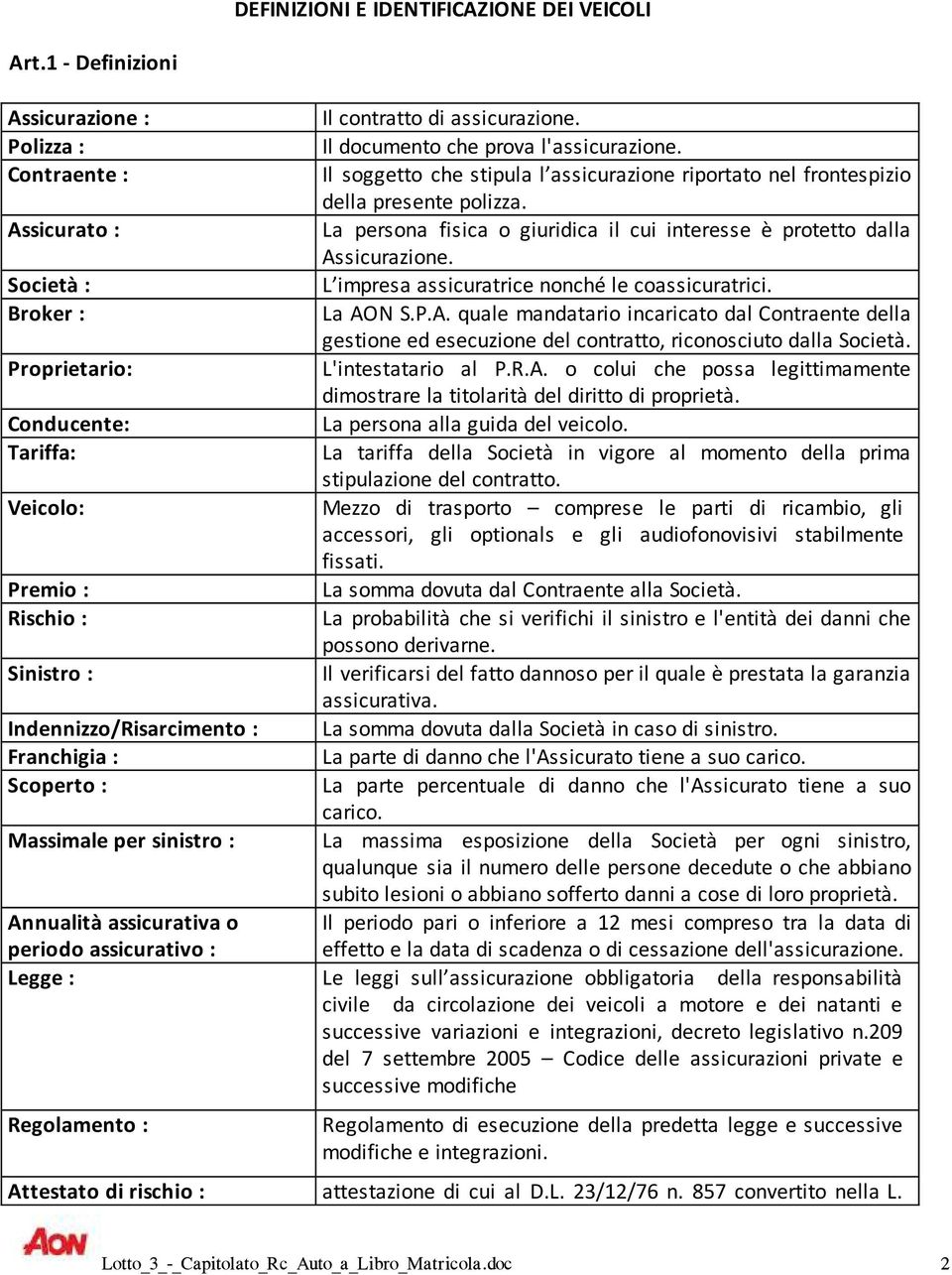 Società : L impresa assicuratrice nonché le coassicuratrici. Broker : La AON S.P.A. quale mandatario incaricato dal Contraente della gestione ed esecuzione del contratto, riconosciuto dalla Società.