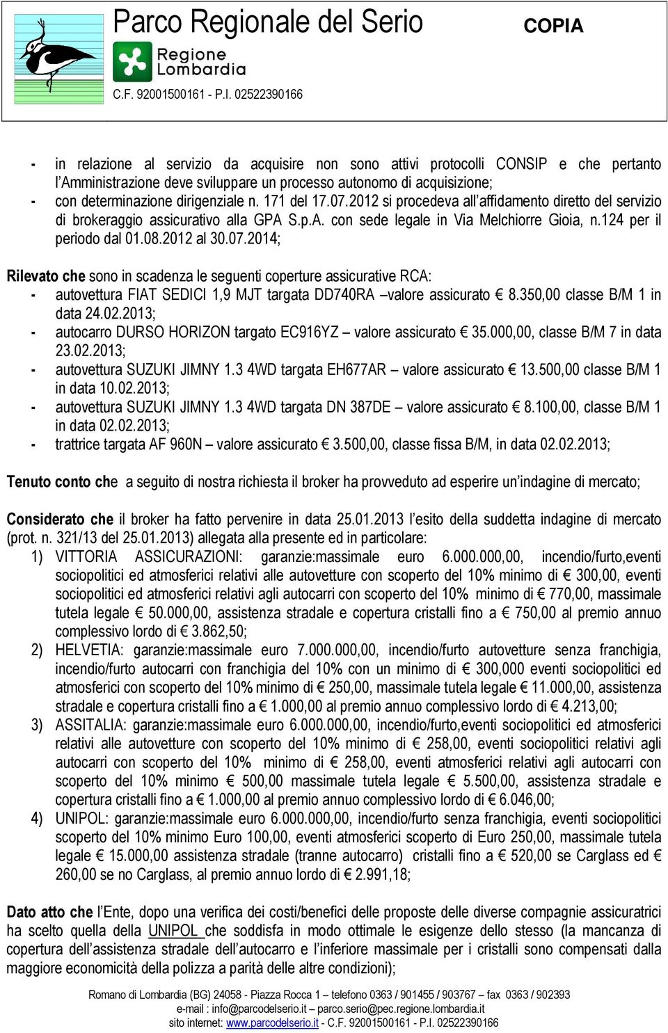 350,00 classe B/M 1 in data 24.02.2013; - autocarro DURSO HORIZON targato EC916YZ valore assicurato 35.000,00, classe B/M 7 in data 23.02.2013; - autovettura SUZUKI JIMNY 1.