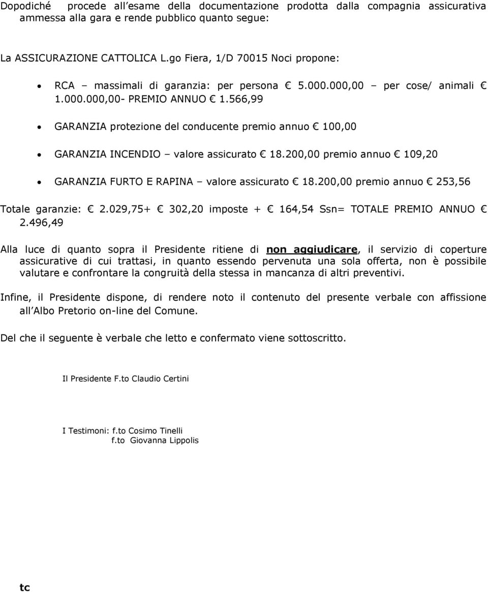 566,99 GARANZIA protezione del conducente premio annuo 100,00 GARANZIA INCENDIO valore assicurato 18.200,00 premio annuo 109,20 GARANZIA FURTO E RAPINA valore assicurato 18.