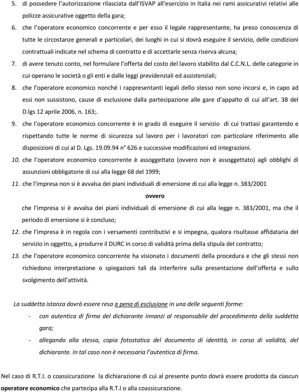 condizioni contrattuali indicate nel schema di contratto e di accettarle senza riserva alcuna; 7. di avere tenuto conto, nel formulare l offerta del costo del lavoro stabilito dal C.C.N.L.