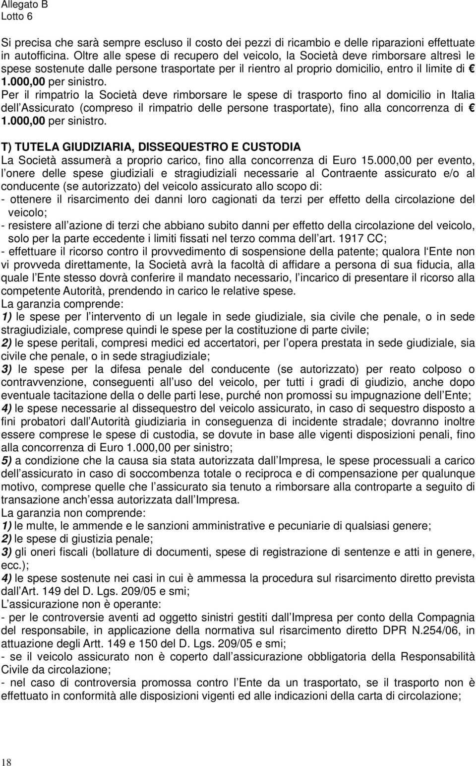 Per il rimpatrio la Società deve rimborsare le spese di trasporto fino al domicilio in Italia dell Assicurato (compreso il rimpatrio delle persone trasportate), fino alla concorrenza di 1.