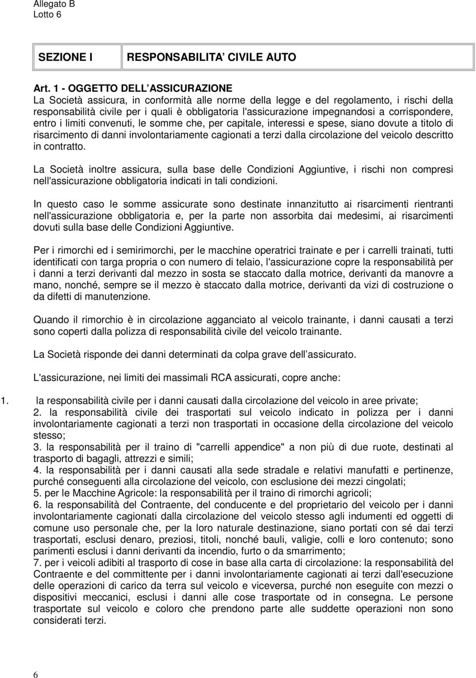 impegnandosi a corrispondere, entro i limiti convenuti, le somme che, per capitale, interessi e spese, siano dovute a titolo di risarcimento di danni involontariamente cagionati a terzi dalla