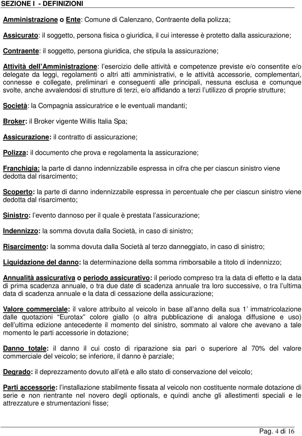 regolamenti o altri atti amministrativi, e le attività accessorie, complementari, connesse e collegate, preliminari e conseguenti alle principali, nessuna esclusa e comunque svolte, anche avvalendosi