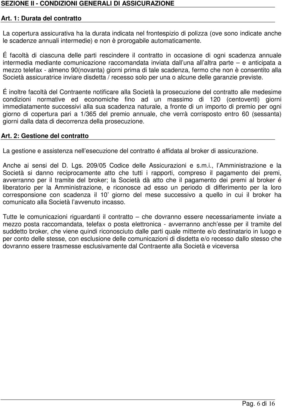 É facoltà di ciascuna delle parti rescindere il contratto in occasione di ogni scadenza annuale intermedia mediante comunicazione raccomandata inviata dall una all altra parte e anticipata a mezzo