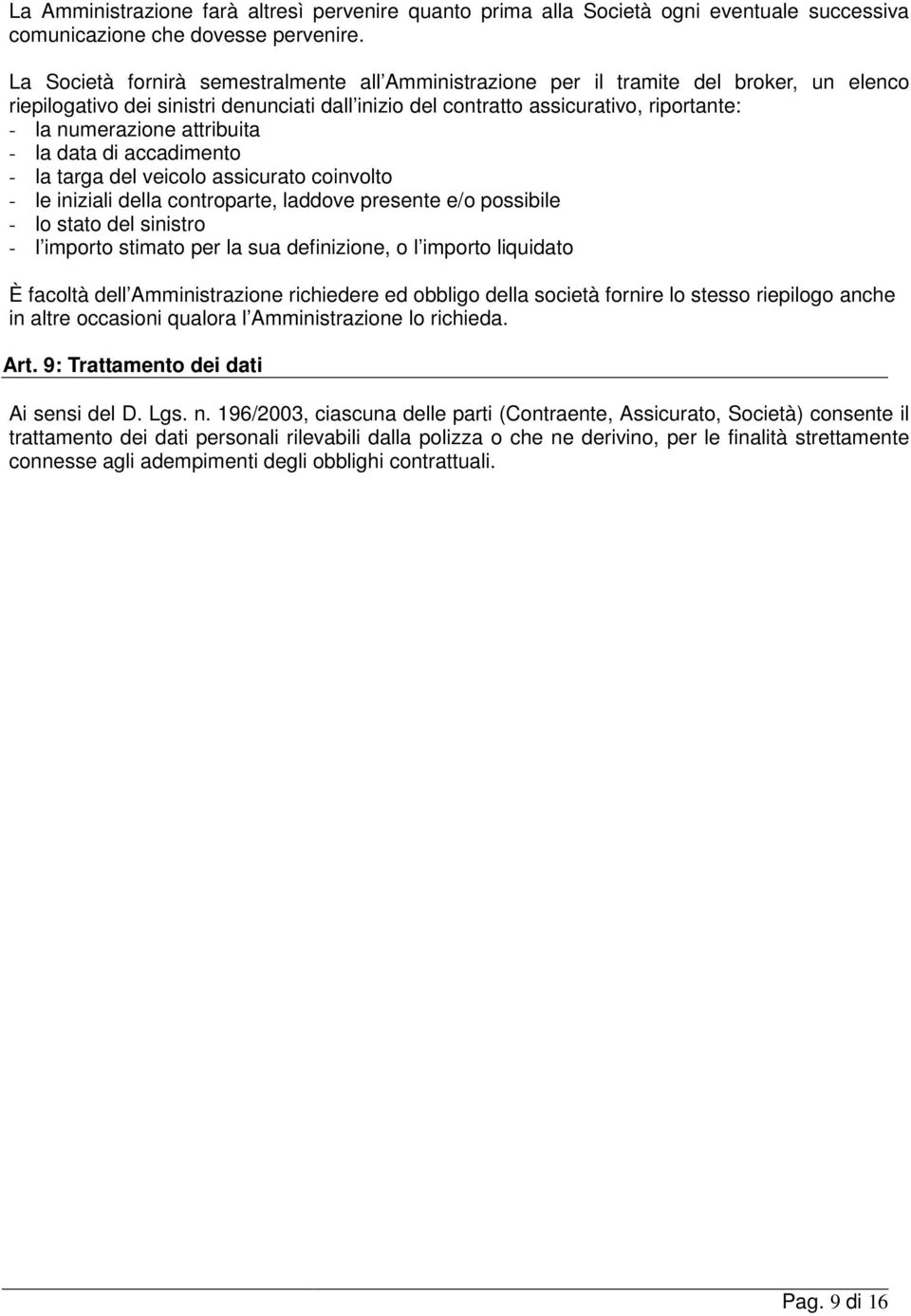 attribuita - la data di accadimento - la targa del veicolo assicurato coinvolto - le iniziali della controparte, laddove presente e/o possibile - lo stato del sinistro - l importo stimato per la sua