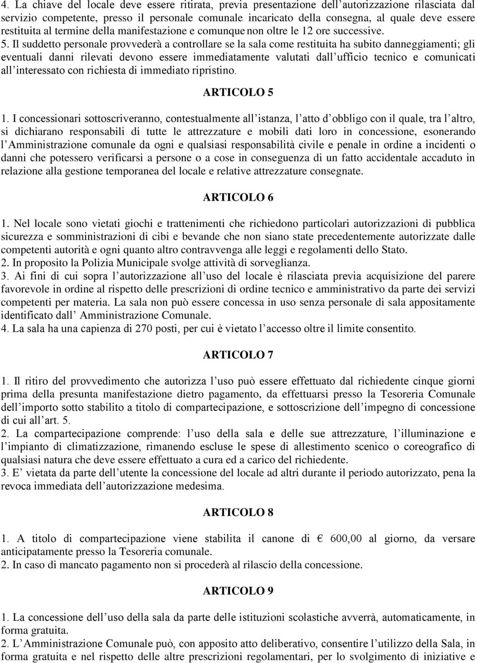 Il suddetto personale provvederà a controllare se la sala come restituita ha subito danneggiamenti; gli eventuali danni rilevati devono essere immediatamente valutati dall ufficio tecnico e