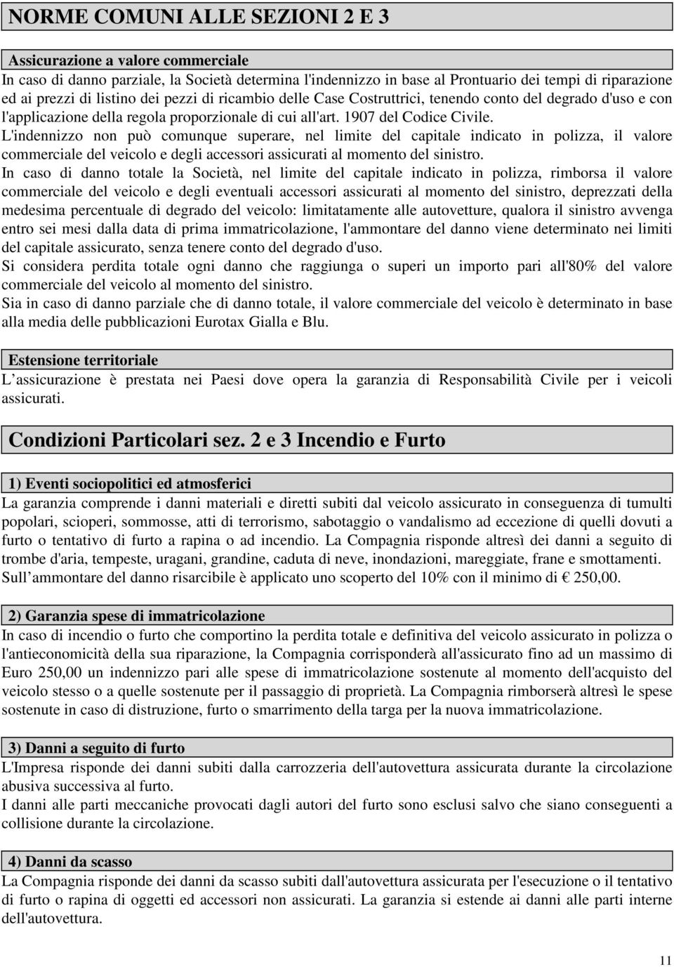 L'indennizzo non può comunque superare, nel limite del capitale indicato in polizza, il valore commerciale del veicolo e degli accessori assicurati al momento del sinistro.