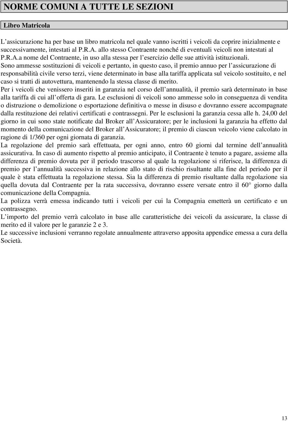 Sono ammesse sostituzioni di veicoli e pertanto, in questo caso, il premio annuo per l assicurazione di responsabilità civile verso terzi, viene determinato in base alla tariffa applicata sul veicolo