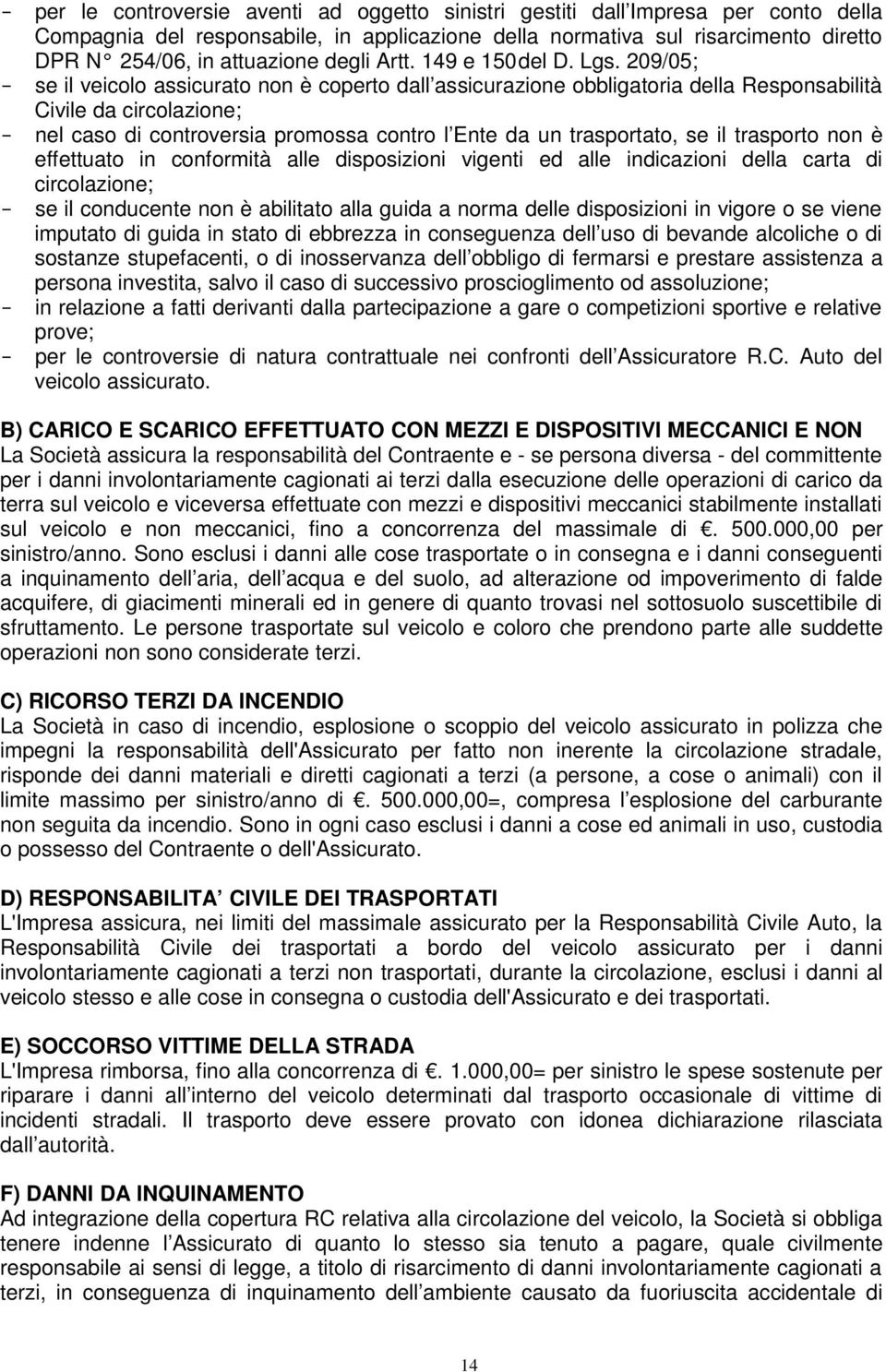 209/05; - se il veicolo assicurato non è coperto dall assicurazione obbligatoria della Responsabilità Civile da circolazione; - nel caso di controversia promossa contro l Ente da un trasportato, se