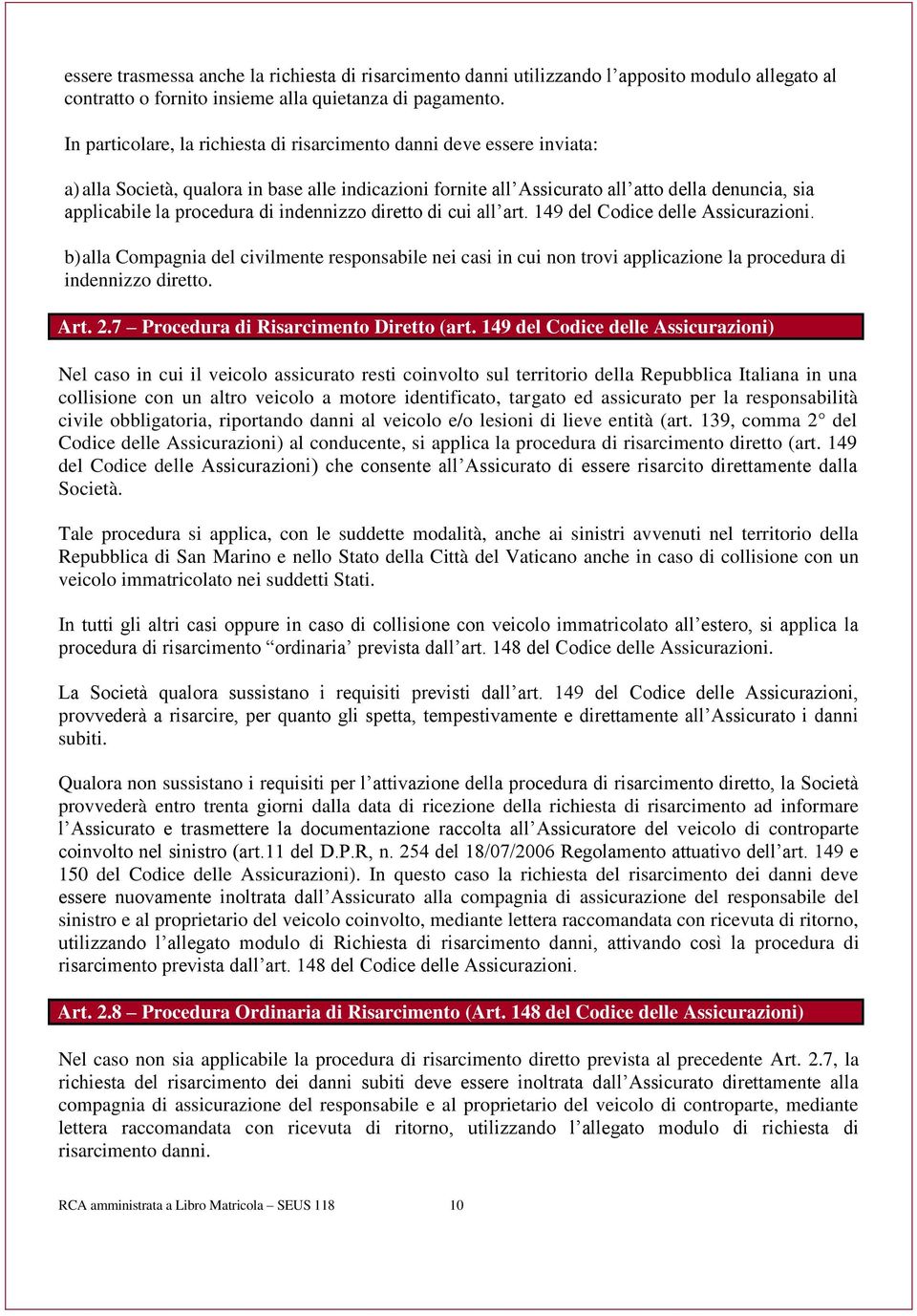 di indennizzo diretto di cui all art. 149 del Codice delle Assicurazioni. b) alla Compagnia del civilmente responsabile nei casi in cui non trovi applicazione la procedura di indennizzo diretto. Art.