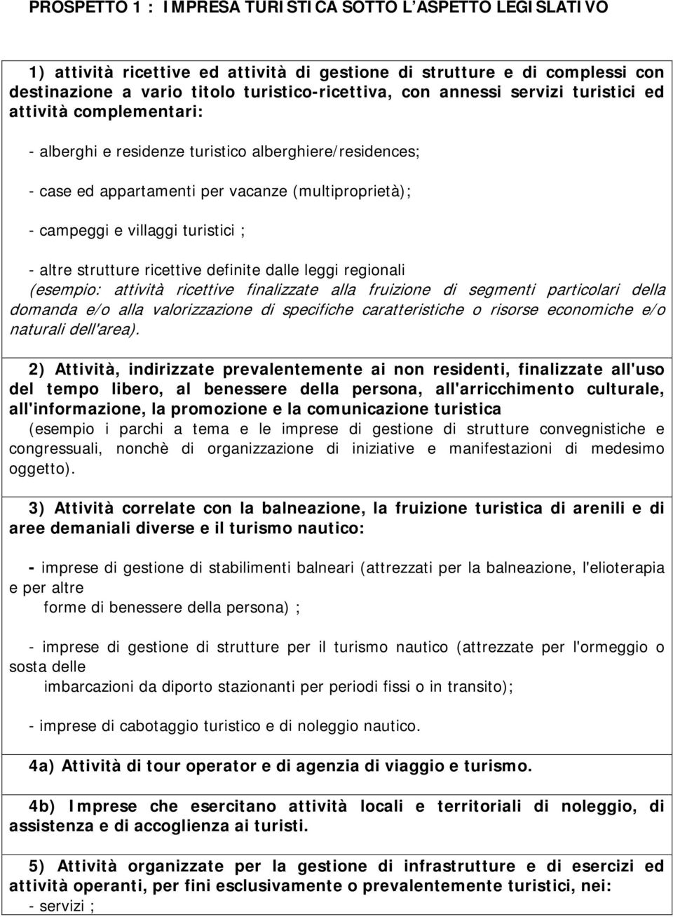 strutture ricettive definite dalle leggi regionali (esempio: attività ricettive finalizzate alla fruizione di segmenti particolari della domanda e/o alla valorizzazione di specifiche caratteristiche