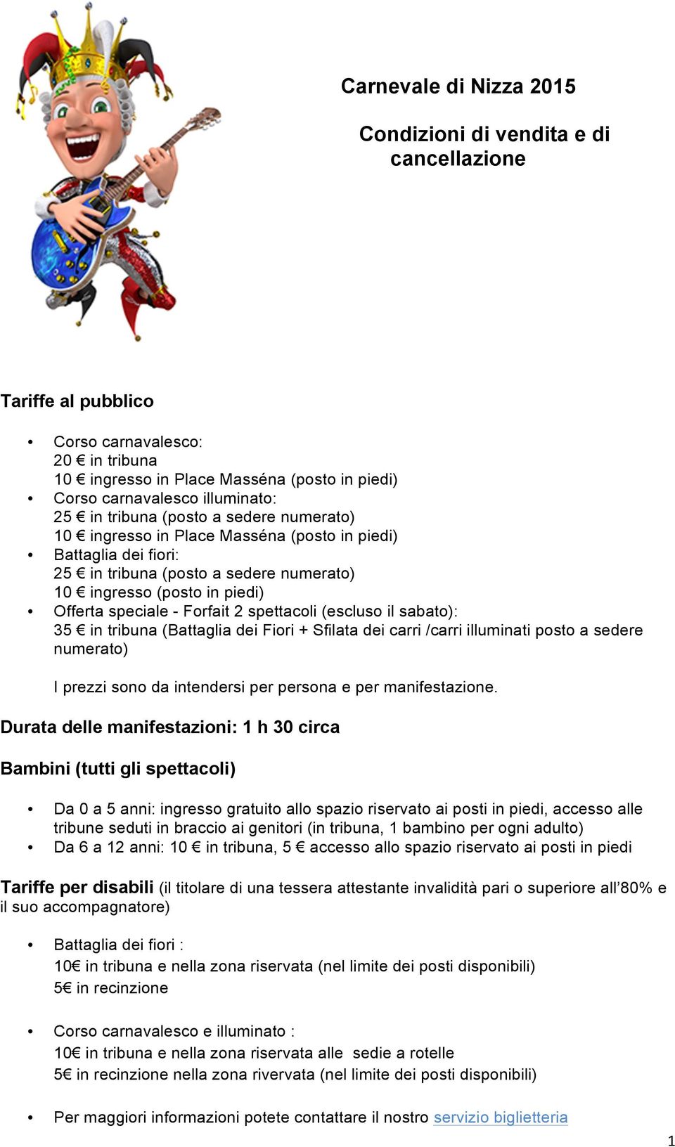 2 spettacoli (escluso il sabato): 35 in tribuna (Battaglia dei Fiori + Sfilata dei carri /carri illuminati posto a sedere numerato) I prezzi sono da intendersi per persona e per manifestazione.