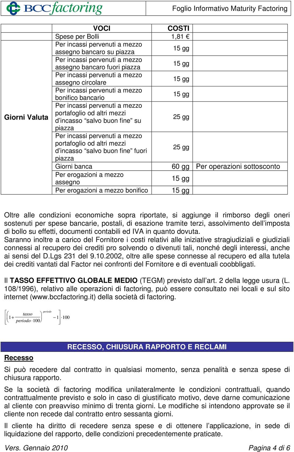 condizioni economiche sopra riportate, si aggiunge il rimborso degli oneri sostenuti per spese bancarie, postali, di esazione tramite terzi, assolvimento dell imposta di bollo su effetti, documenti