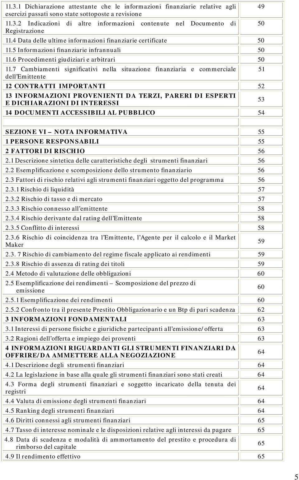 7 Cambiamenti significativi nella situazione finanziaria e commerciale dell Emittente 12 CONTRATTI IMPORTANTI 52 13 INFORMAZIONI PROVENIENTI DA TERZI, PARERI DI ESPERTI E DICHIARAZIONI DI INTERESSI