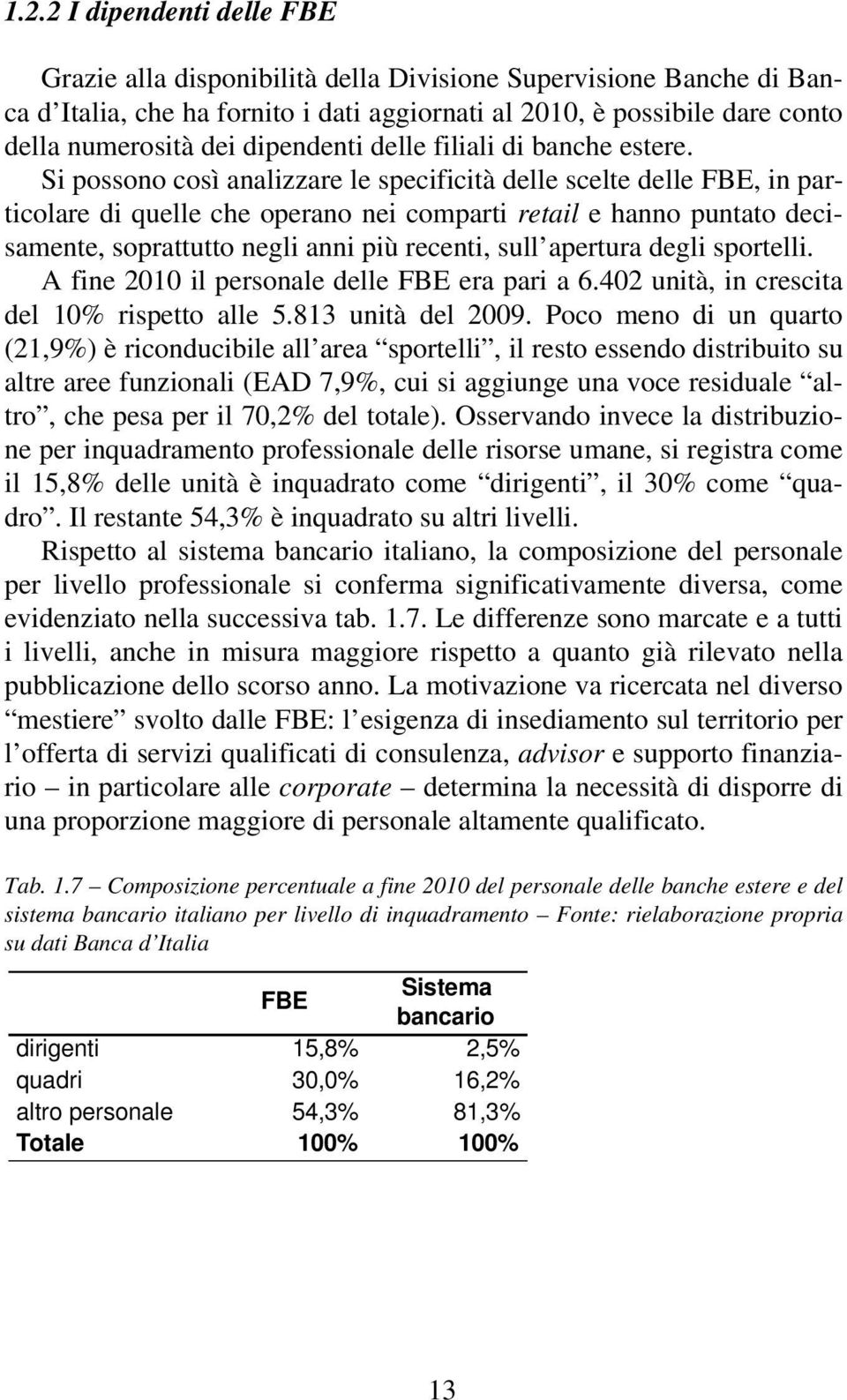 Si possono così analizzare le specificità delle scelte delle FBE, in particolare di quelle che operano nei comparti retail e hanno puntato decisamente, soprattutto negli anni più recenti, sull