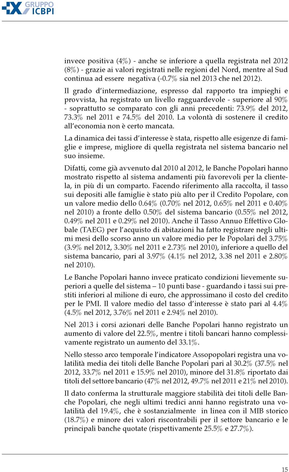 Il grado d intermediazione, espresso dal rapporto tra impieghi e provvista, ha registrato un livello ragguardevole superiore al 90% soprattutto se comparato con gli anni precedenti: 73.