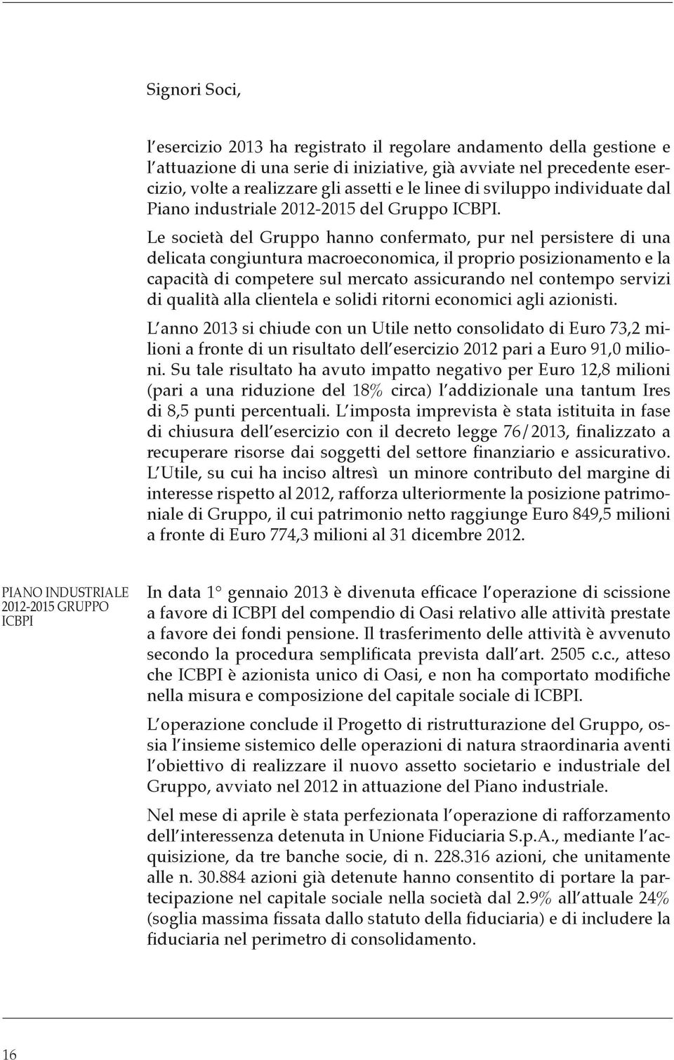 Le società del Gruppo hanno confermato, pur nel persistere di una delicata congiuntura macroeconomica, il proprio posizionamento e la capacità di competere sul mercato assicurando nel contempo