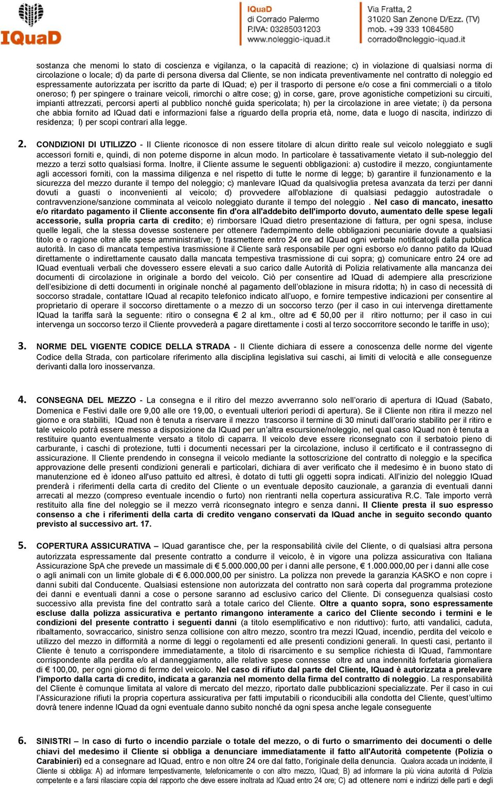 spingere o trainare veicoli, rimorchi o altre cose; g) in corse, gare, prove agonistiche competizioni su circuiti, impianti attrezzati, percorsi aperti al pubblico nonché guida spericolata; h) per la