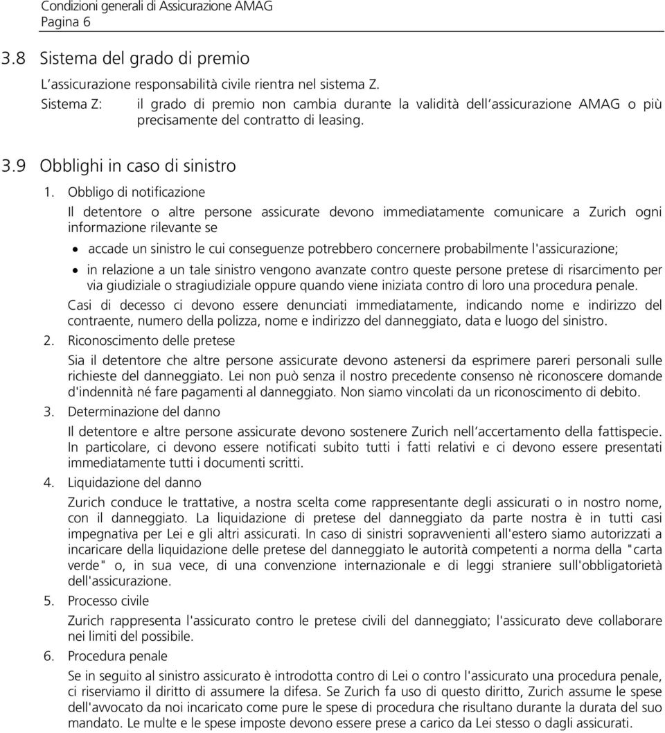 Obbligo di notificazione Il detentore o altre persone assicurate devono immediatamente comunicare a Zurich ogni informazione rilevante se accade un sinistro le cui conseguenze potrebbero concernere