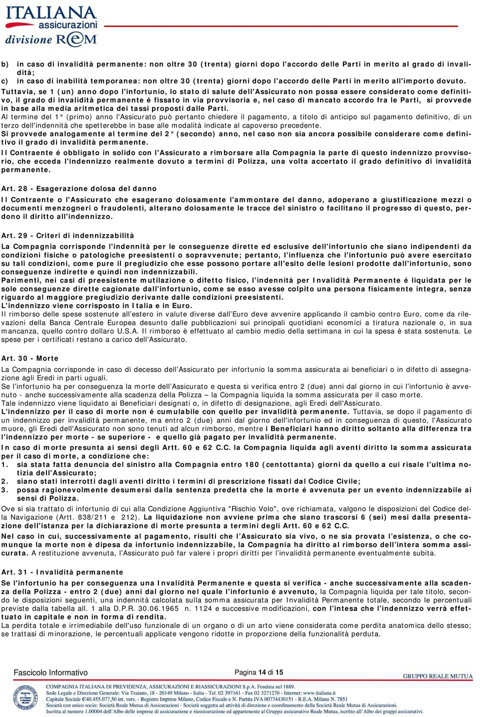 Tuttavia, se 1 (un) anno dopo l'infortunio, lo stato di salute dell'assicurato non possa essere considerato come definitivo, il grado di invalidità permanente é fissato in via provvisoria e, nel caso