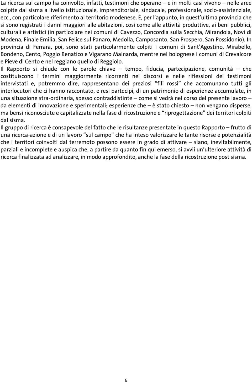 È, per l appunto, in quest ultima provincia che si sono registrati i danni maggiori alle abitazioni, così come alle attività produttive, ai beni pubblici, culturali e artistici (in particolare nei