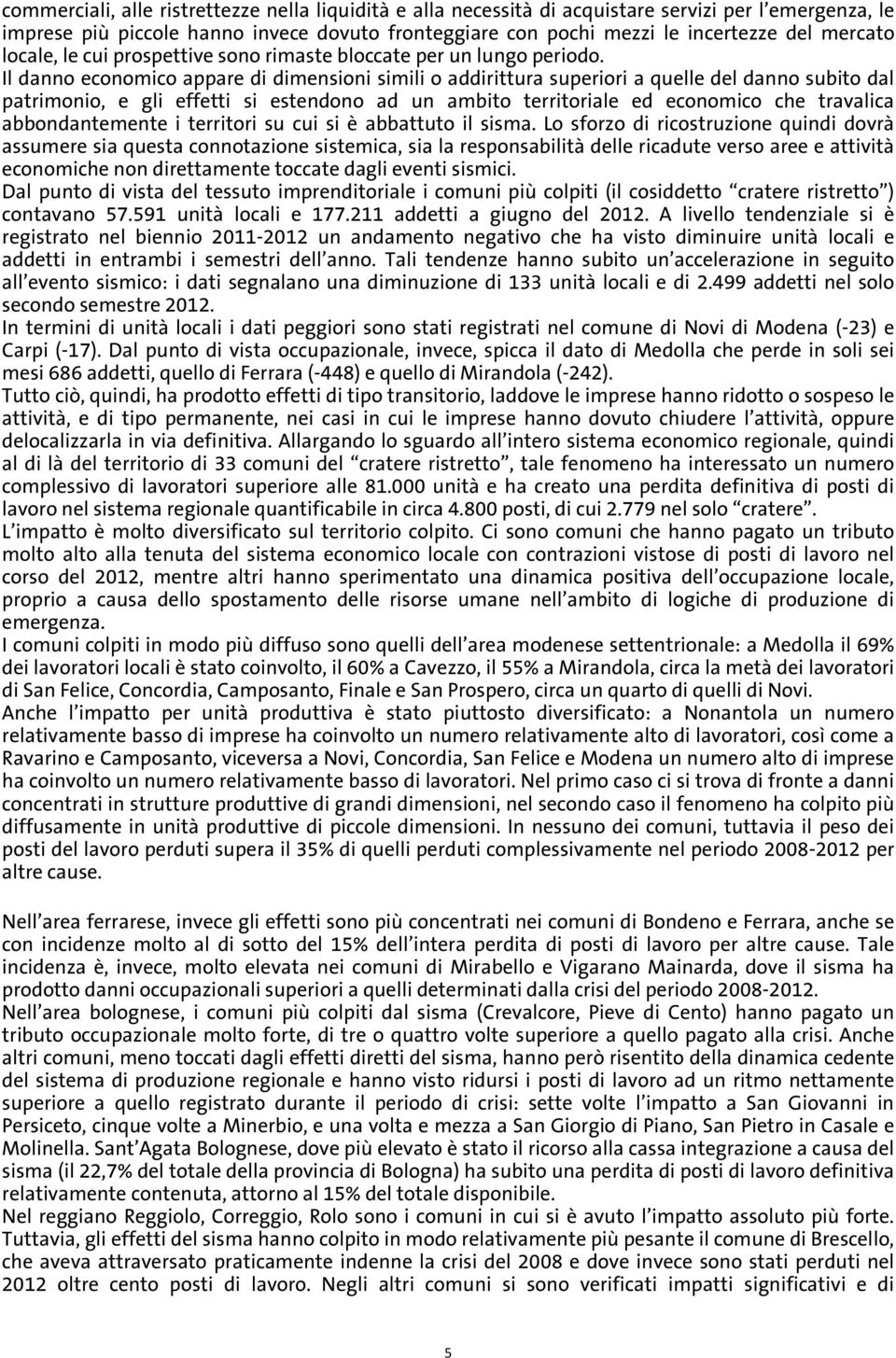 Il danno economico appare di dimensioni simili o addirittura superiori a quelle del danno subito dal patrimonio, e gli effetti si estendono ad un ambito territoriale ed economico che travalica